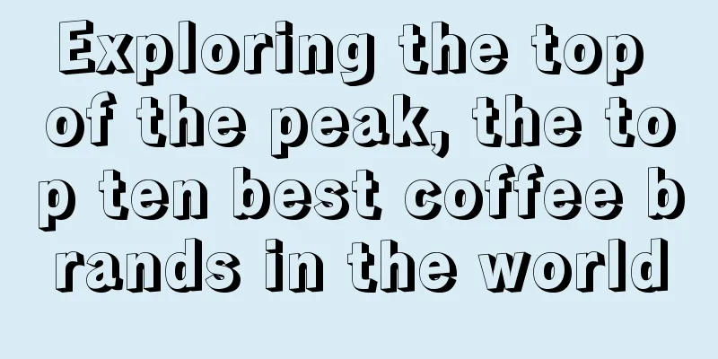 Exploring the top of the peak, the top ten best coffee brands in the world