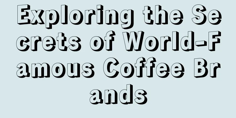 Exploring the Secrets of World-Famous Coffee Brands