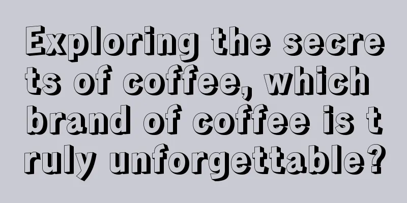 Exploring the secrets of coffee, which brand of coffee is truly unforgettable?