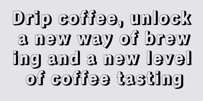 Drip coffee, unlock a new way of brewing and a new level of coffee tasting