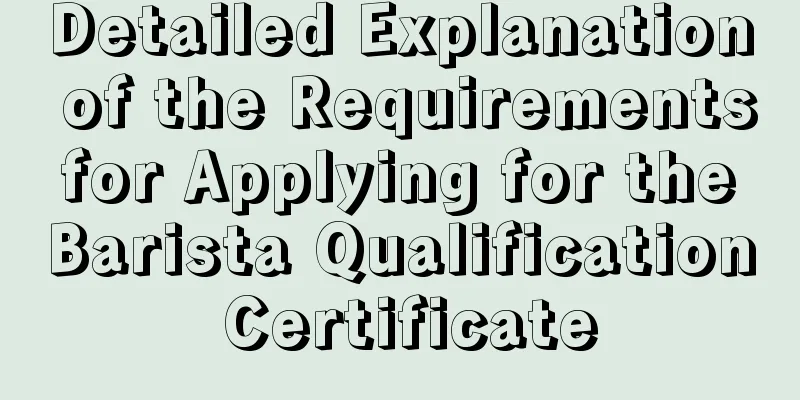 Detailed Explanation of the Requirements for Applying for the Barista Qualification Certificate