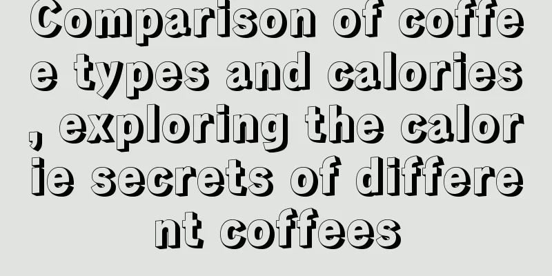 Comparison of coffee types and calories, exploring the calorie secrets of different coffees