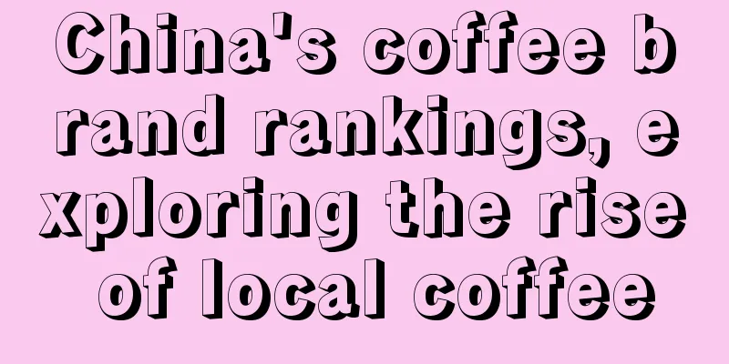 China's coffee brand rankings, exploring the rise of local coffee