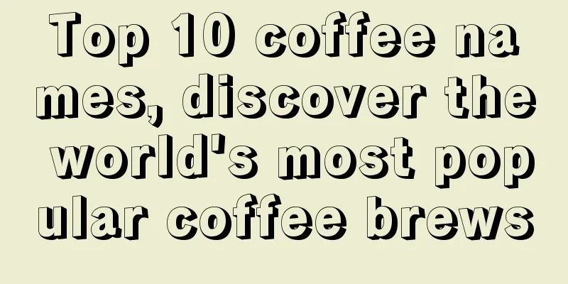 Top 10 coffee names, discover the world's most popular coffee brews