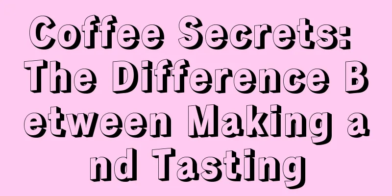 Coffee Secrets: The Difference Between Making and Tasting