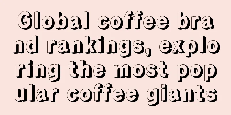 Global coffee brand rankings, exploring the most popular coffee giants