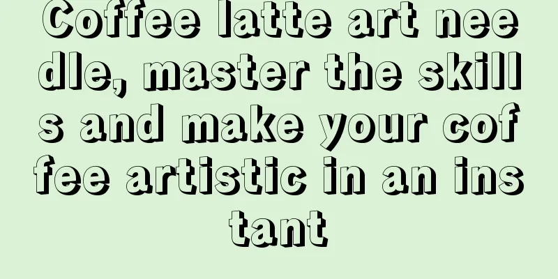 Coffee latte art needle, master the skills and make your coffee artistic in an instant