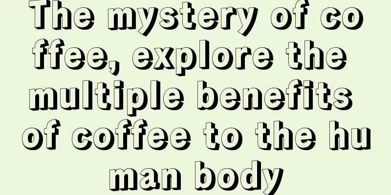 The mystery of coffee, explore the multiple benefits of coffee to the human body