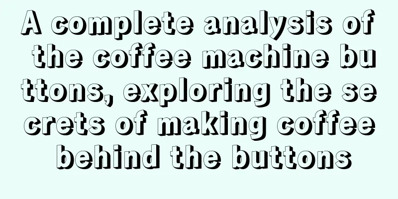 A complete analysis of the coffee machine buttons, exploring the secrets of making coffee behind the buttons