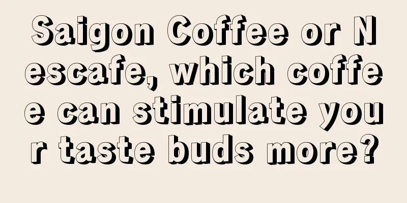 Saigon Coffee or Nescafe, which coffee can stimulate your taste buds more?