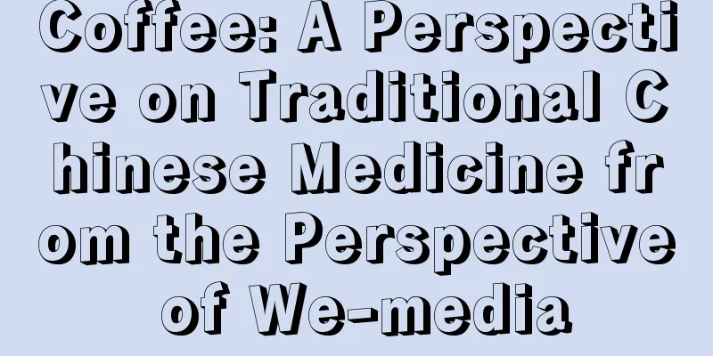 Coffee: A Perspective on Traditional Chinese Medicine from the Perspective of We-media