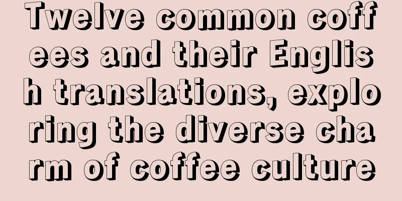 Twelve common coffees and their English translations, exploring the diverse charm of coffee culture