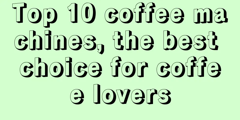 Top 10 coffee machines, the best choice for coffee lovers