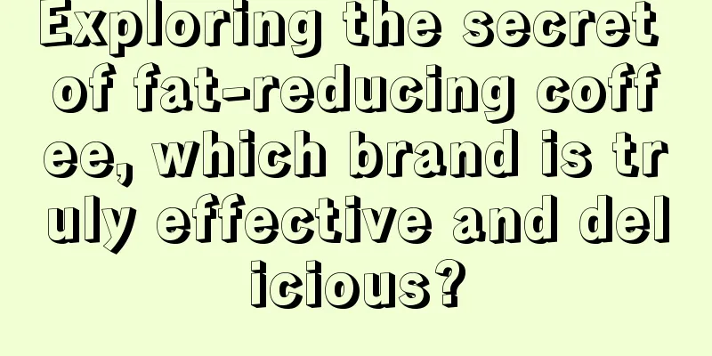 Exploring the secret of fat-reducing coffee, which brand is truly effective and delicious?