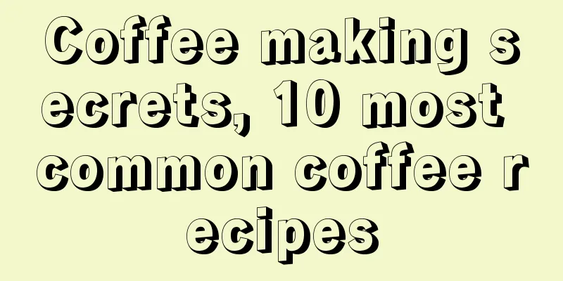 Coffee making secrets, 10 most common coffee recipes