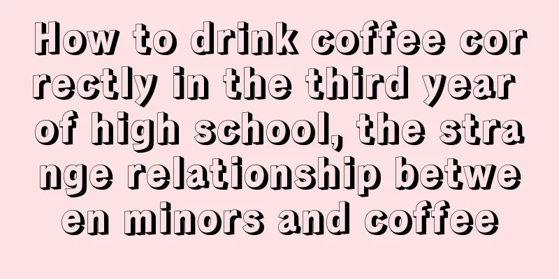 How to drink coffee correctly in the third year of high school, the strange relationship between minors and coffee