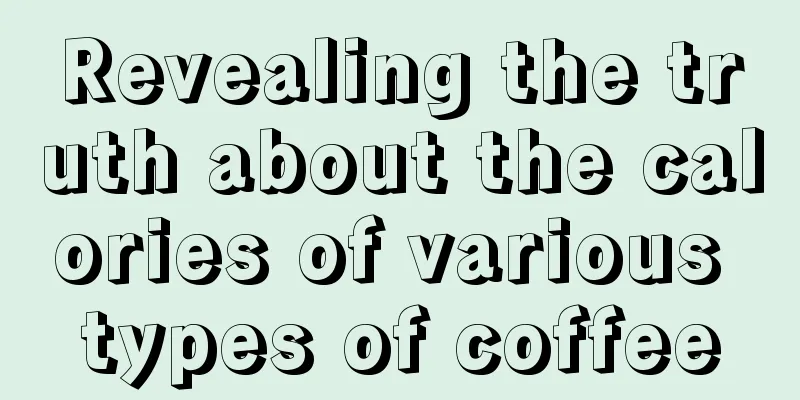 Revealing the truth about the calories of various types of coffee