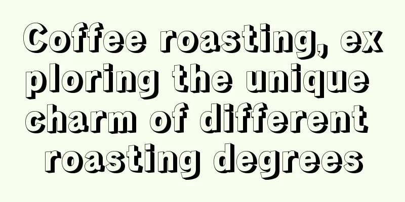 Coffee roasting, exploring the unique charm of different roasting degrees