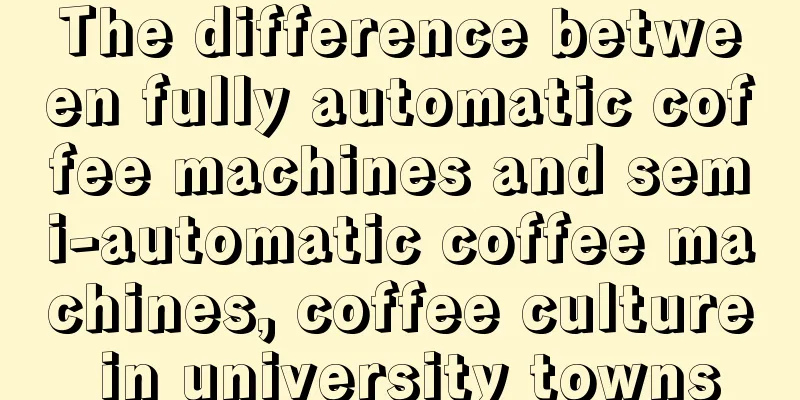 The difference between fully automatic coffee machines and semi-automatic coffee machines, coffee culture in university towns