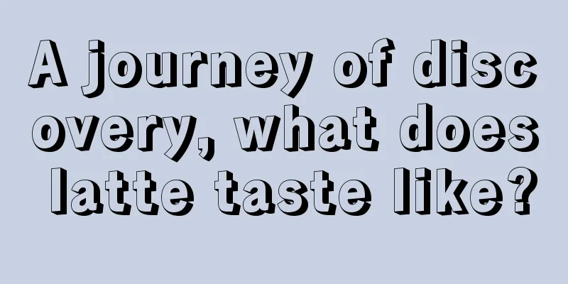 A journey of discovery, what does latte taste like?