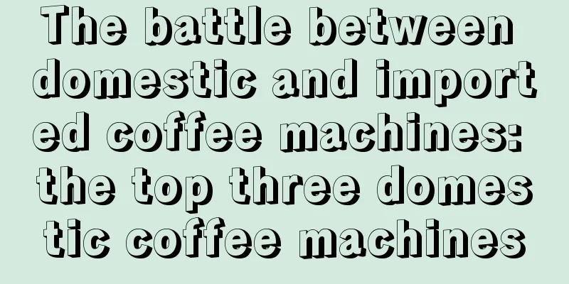 The battle between domestic and imported coffee machines: the top three domestic coffee machines