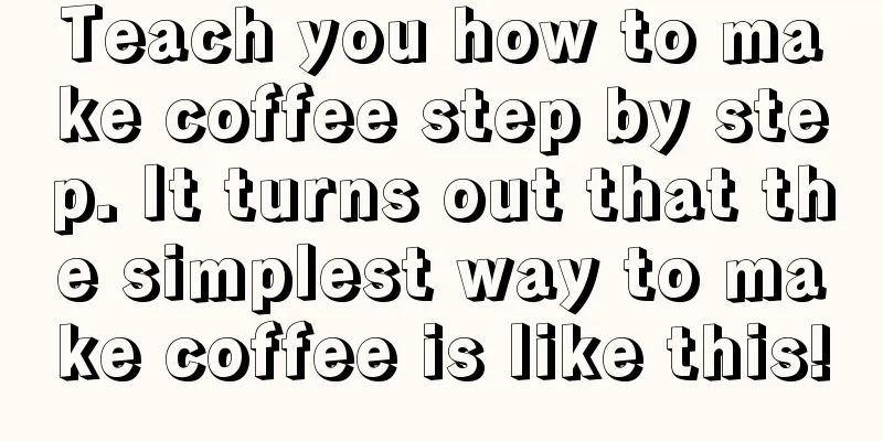 Teach you how to make coffee step by step. It turns out that the simplest way to make coffee is like this!