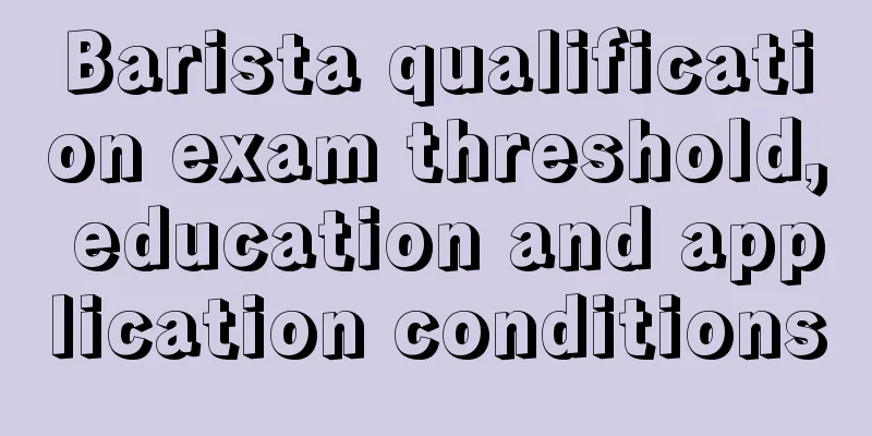 Barista qualification exam threshold, education and application conditions