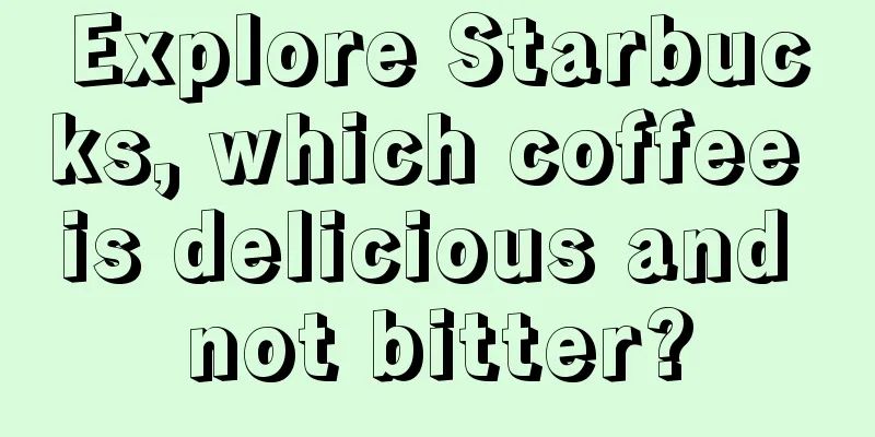 Explore Starbucks, which coffee is delicious and not bitter?