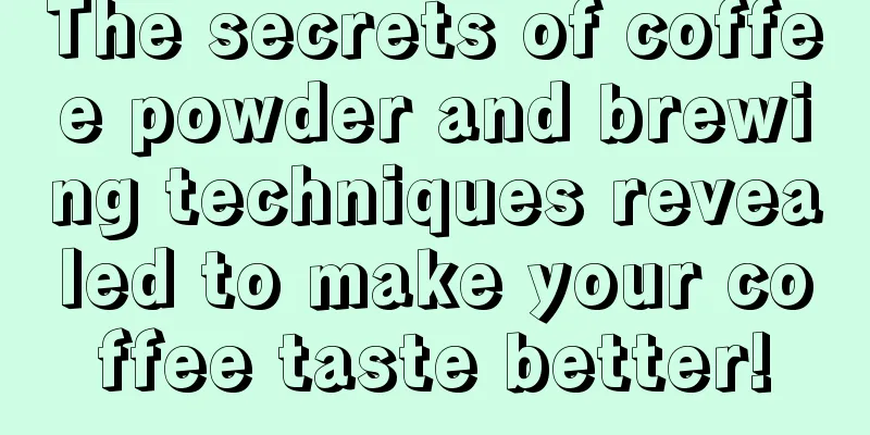 The secrets of coffee powder and brewing techniques revealed to make your coffee taste better!