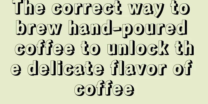 The correct way to brew hand-poured coffee to unlock the delicate flavor of coffee