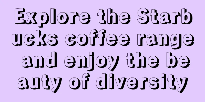 Explore the Starbucks coffee range and enjoy the beauty of diversity