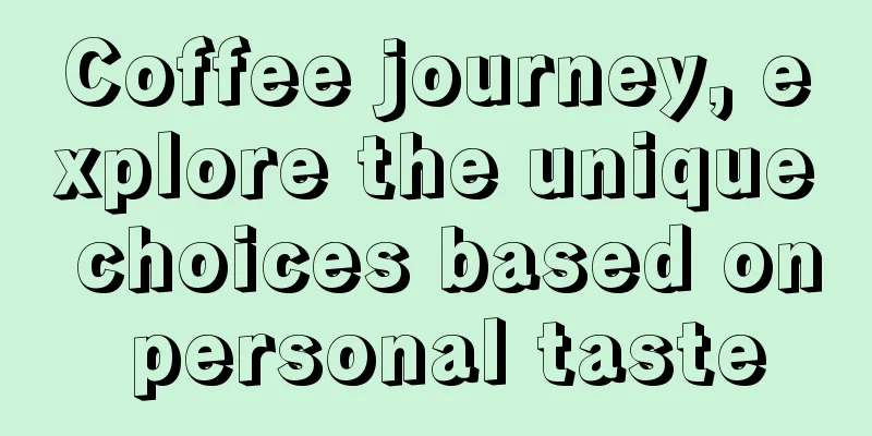 Coffee journey, explore the unique choices based on personal taste