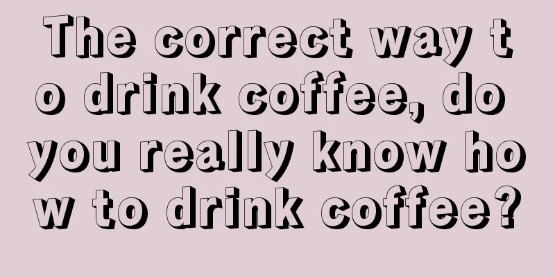 The correct way to drink coffee, do you really know how to drink coffee?