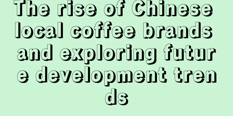 The rise of Chinese local coffee brands and exploring future development trends