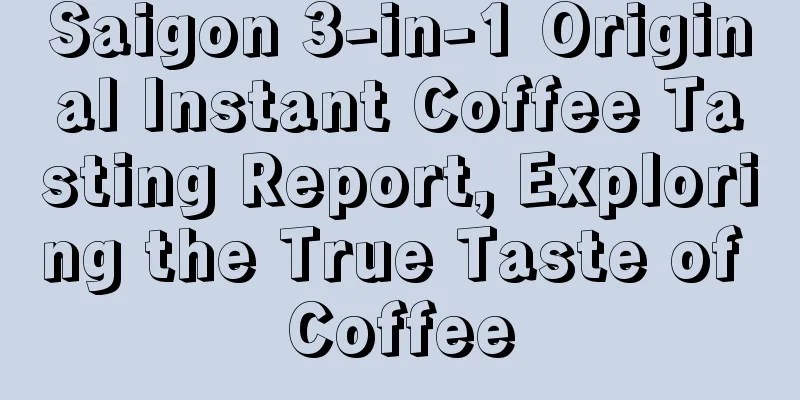 Saigon 3-in-1 Original Instant Coffee Tasting Report, Exploring the True Taste of Coffee