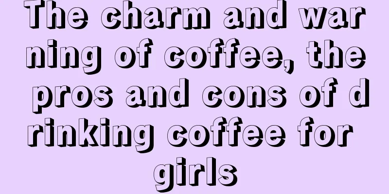 The charm and warning of coffee, the pros and cons of drinking coffee for girls