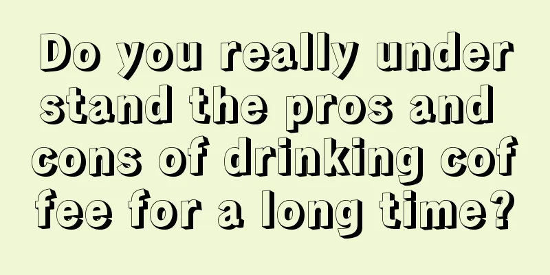 Do you really understand the pros and cons of drinking coffee for a long time?