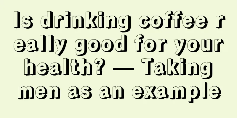 Is drinking coffee really good for your health? — Taking men as an example