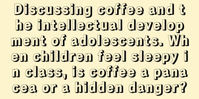 Discussing coffee and the intellectual development of adolescents. When children feel sleepy in class, is coffee a panacea or a hidden danger?