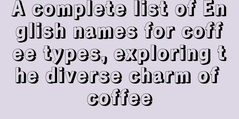 A complete list of English names for coffee types, exploring the diverse charm of coffee