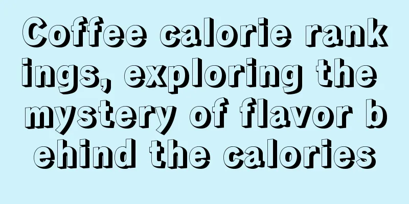 Coffee calorie rankings, exploring the mystery of flavor behind the calories