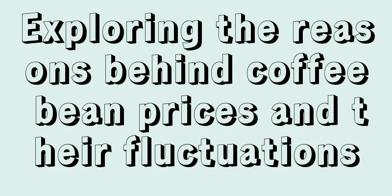 Exploring the reasons behind coffee bean prices and their fluctuations