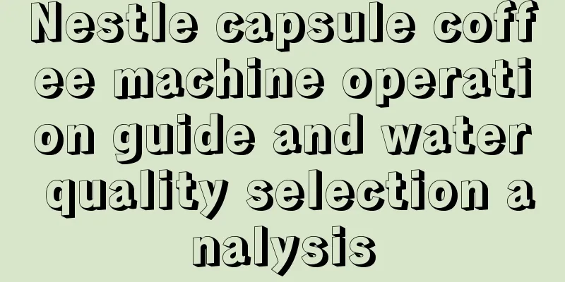 Nestle capsule coffee machine operation guide and water quality selection analysis