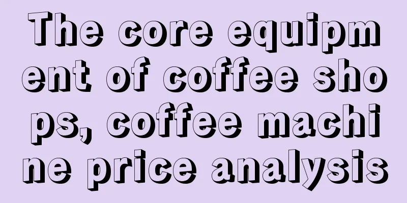 The core equipment of coffee shops, coffee machine price analysis