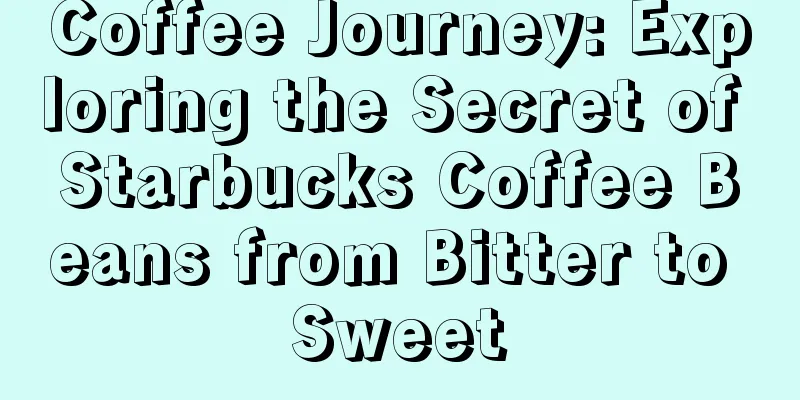 Coffee Journey: Exploring the Secret of Starbucks Coffee Beans from Bitter to Sweet