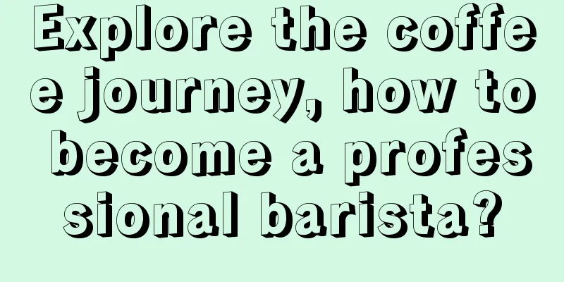 Explore the coffee journey, how to become a professional barista?