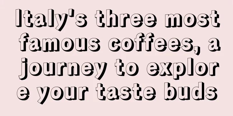 Italy's three most famous coffees, a journey to explore your taste buds