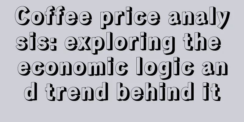 Coffee price analysis: exploring the economic logic and trend behind it