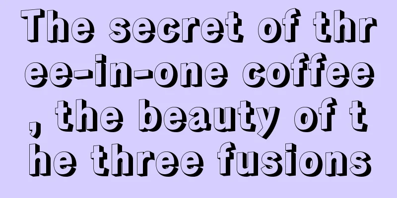 The secret of three-in-one coffee, the beauty of the three fusions