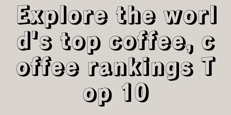 Explore the world's top coffee, coffee rankings Top 10